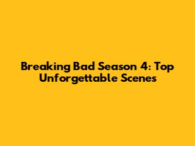 Breaking Bad Season 4: Top Unforgettable Scenes