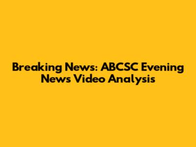 Breaking News: ABCSC Evening News Video Analysis