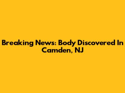 Breaking News: Body Discovered In Camden, NJ