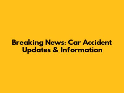 Breaking News: Car Accident Updates & Information