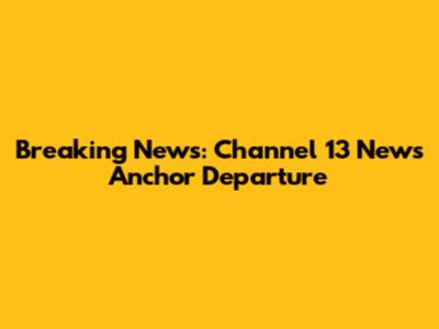 Breaking News: Channel 13 News Anchor Departure