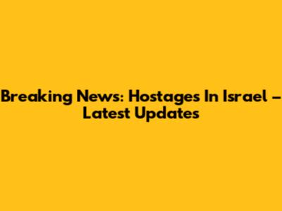 Breaking News: Hostages In Israel – Latest Updates