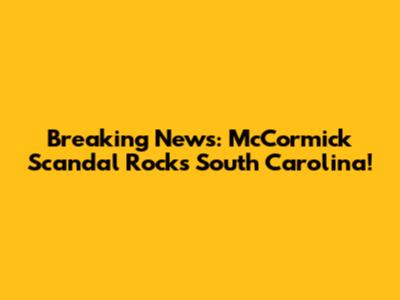 Breaking News: McCormick Scandal Rocks South Carolina!