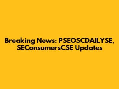 Breaking News: PSEOSCDAILYSE, SEConsumersCSE Updates