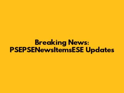 Breaking News: PSEPSENewsItemsESE Updates