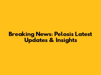 Breaking News: Pelosi's Latest Updates & Insights