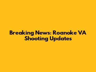 Breaking News: Roanoke VA Shooting Updates