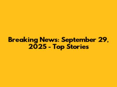 Breaking News: September 29, 2025 - Top Stories