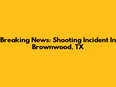 Breaking News: Shooting Incident In Brownwood, TX