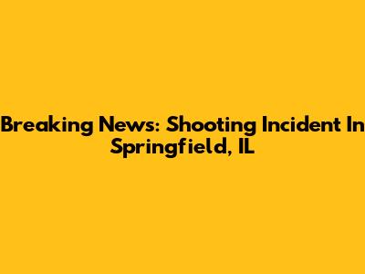 Breaking News: Shooting Incident In Springfield, IL