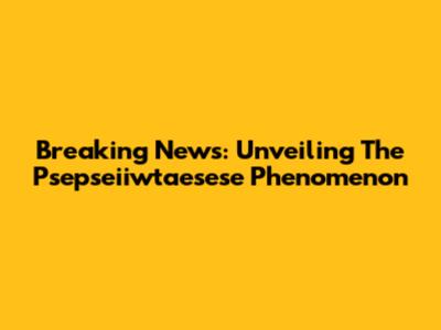 Breaking News: Unveiling The Psepseiiwtaesese Phenomenon