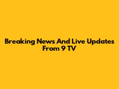 Breaking News And Live Updates From 9 TV