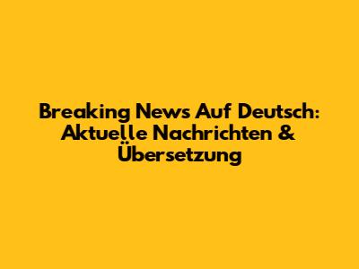 Breaking News Auf Deutsch: Aktuelle Nachrichten & Übersetzung