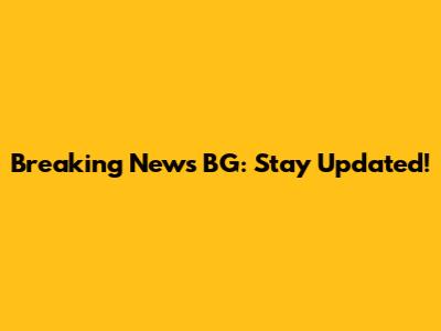 Breaking News BG: Stay Updated!