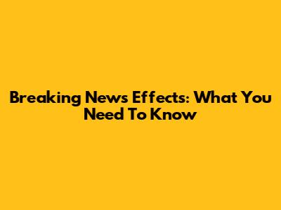 Breaking News Effects: What You Need To Know