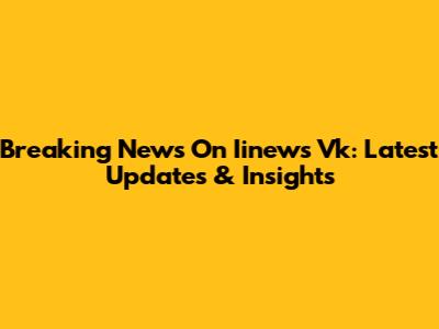 Breaking News On Iinews Vk: Latest Updates & Insights