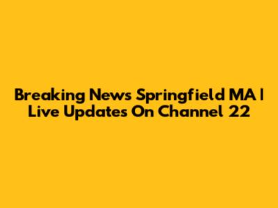 Breaking News Springfield MA | Live Updates On Channel 22