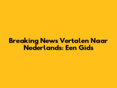 Breaking News Vertalen Naar Nederlands: Een Gids