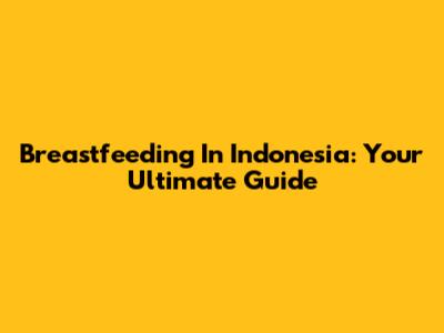 Breastfeeding In Indonesia: Your Ultimate Guide