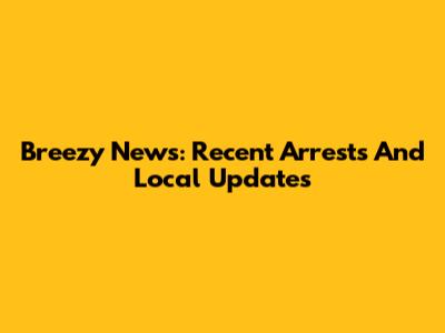 Breezy News: Recent Arrests And Local Updates