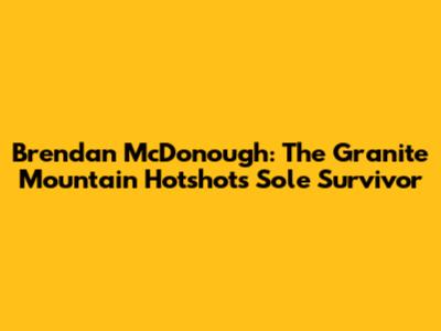 Brendan McDonough: The Granite Mountain Hotshots' Sole Survivor