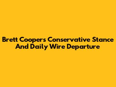 Brett Cooper's Conservative Stance And Daily Wire Departure