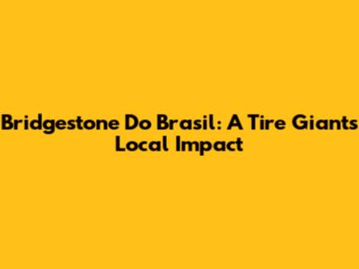 Bridgestone Do Brasil: A Tire Giant's Local Impact