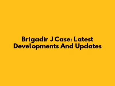 Brigadir J Case: Latest Developments And Updates