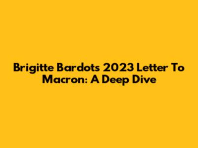 Brigitte Bardot's 2023 Letter To Macron: A Deep Dive