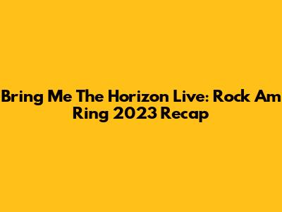 Bring Me The Horizon Live: Rock Am Ring 2023 Recap