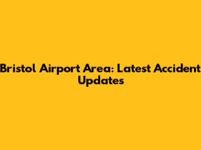 Bristol Airport Area: Latest Accident Updates