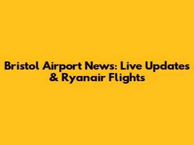 Bristol Airport News: Live Updates & Ryanair Flights