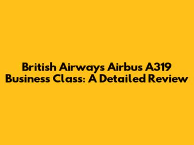 British Airways Airbus A319 Business Class: A Detailed Review