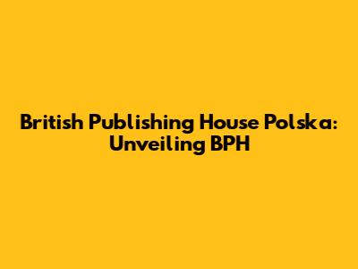 British Publishing House Polska: Unveiling BPH