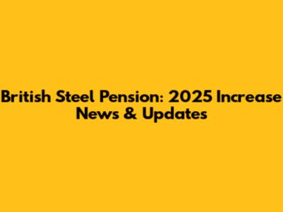 British Steel Pension: 2025 Increase News & Updates