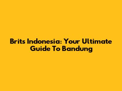 Brits Indonesia: Your Ultimate Guide To Bandung