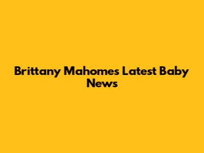 Brittany Mahomes' Latest Baby News
