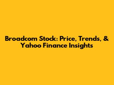 Broadcom Stock: Price, Trends, & Yahoo Finance Insights