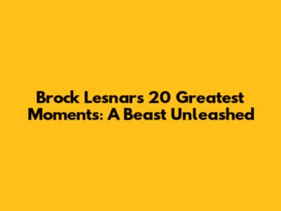 Brock Lesnar's 20 Greatest Moments: A Beast Unleashed