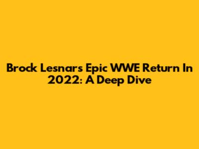 Brock Lesnar's Epic WWE Return In 2022: A Deep Dive