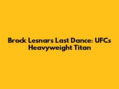 Brock Lesnar's Last Dance: UFC's Heavyweight Titan