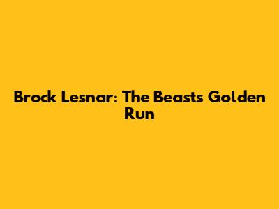 Brock Lesnar: The Beast's Golden Run