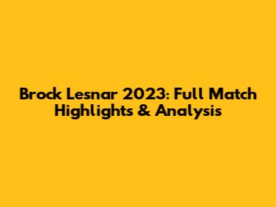 Brock Lesnar 2023: Full Match Highlights & Analysis