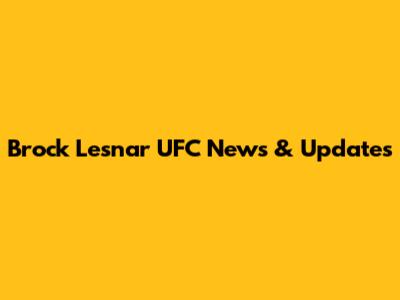 Brock Lesnar UFC News & Updates