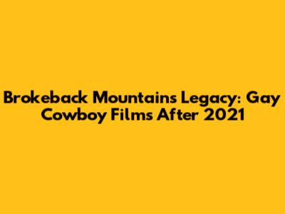 Brokeback Mountain's Legacy: Gay Cowboy Films After 2021