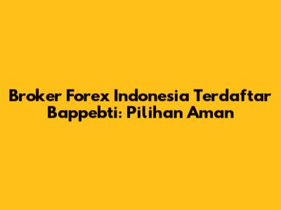 Broker Forex Indonesia Terdaftar Bappebti: Pilihan Aman