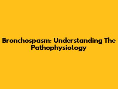 Bronchospasm: Understanding The Pathophysiology