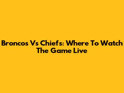 Broncos Vs Chiefs: Where To Watch The Game Live