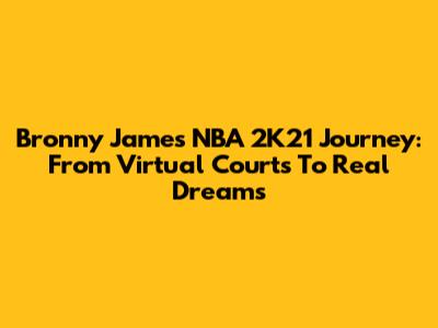 Bronny James' NBA 2K21 Journey: From Virtual Courts To Real Dreams