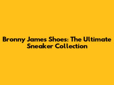 Bronny James' Shoes: The Ultimate Sneaker Collection